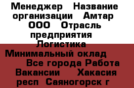 Менеджер › Название организации ­ Амтар, ООО › Отрасль предприятия ­ Логистика › Минимальный оклад ­ 25 000 - Все города Работа » Вакансии   . Хакасия респ.,Саяногорск г.